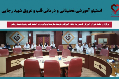 برگزاری جلسه شورای آموزش با محوریت ارتقاء آموزشی، توسعه مهارت‌ها و نوآوری در انستیتو قلب و عروق شهید رجایی