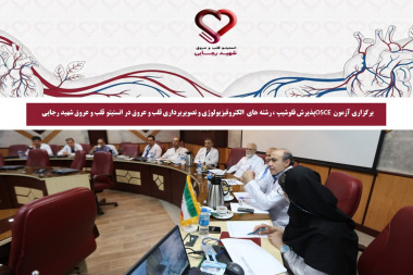 برگزاری آزمون OSCE و مصاحبه پذیرش فلوشیپ در انستیتو قلب و عروق شهید رجایی